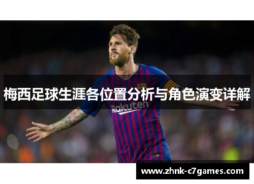 梅西足球生涯各位置分析与角色演变详解 梅西足球生涯各位置分析与角色演变详解