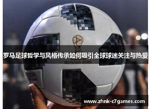 罗马足球哲学与风格传承如何吸引全球球迷关注与热爱 罗马足球哲学与风格传承如何吸引全球球迷关注与热爱