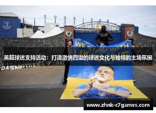 英超球迷支持活动:打造激情四溢的球迷文化与独特的主场氛围 英超球迷支持活动:打造激情四溢的球迷文化与独特的主场氛围
