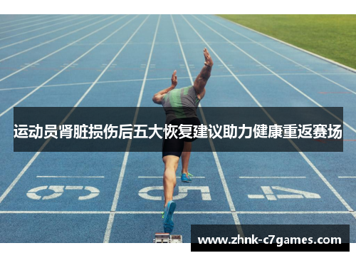 运动员肾脏损伤后五大恢复建议助力健康重返赛场 运动员肾脏损伤后五大恢复建议助力健康重返赛场