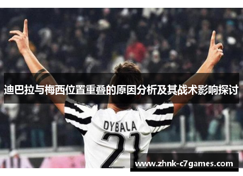 迪巴拉与梅西位置重叠的原因分析及其战术影响探讨 迪巴拉与梅西位置重叠的原因分析及其战术影响探讨