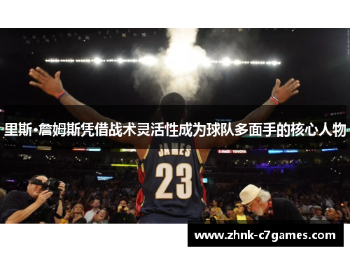 里斯·詹姆斯凭借战术灵活性成为球队多面手的核心人物 里斯·詹姆斯凭借战术灵活性成为球队多面手的核心人物