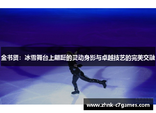 金书贤:冰雪舞台上翩跹的灵动身影与卓越技艺的完美交融 金书贤:冰雪舞台上翩跹的灵动身影与卓越技艺的完美交融