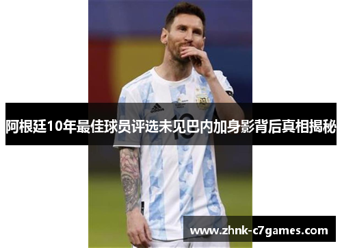 阿根廷10年最佳球员评选未见巴内加身影背后真相揭秘 阿根廷10年最佳球员评选未见巴内加身影背后真相揭秘