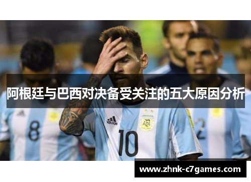 阿根廷与巴西对决备受关注的五大原因分析 阿根廷与巴西对决备受关注的五大原因分析