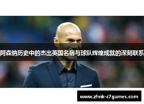 阿森纳历史中的杰出英国名宿与球队辉煌成就的深刻联系
