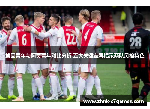 埃因青年与阿贾青年对比分析 五大关键差异揭示两队风格特色