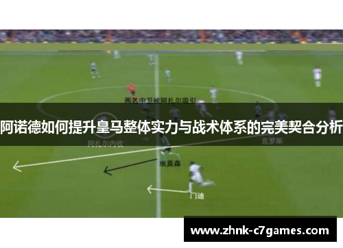 阿诺德如何提升皇马整体实力与战术体系的完美契合分析
