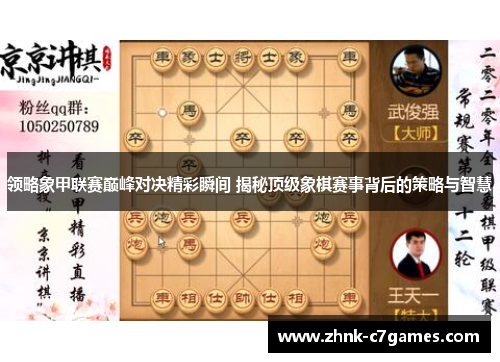 领略象甲联赛巅峰对决精彩瞬间 揭秘顶级象棋赛事背后的策略与智慧