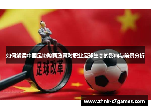 如何解读中国足协降薪政策对职业足球生态的影响与前景分析 如何解读中国足协降薪政策对职业足球生态的影响与前景分析