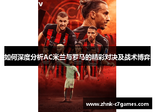 如何深度分析AC米兰与罗马的精彩对决及战术博弈 如何深度分析AC米兰与罗马的精彩对决及战术博弈