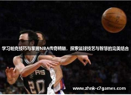 学习帕克技巧与掌握NBA传奇精髓,探索篮球技艺与智慧的完美结合 学习帕克技巧与掌握NBA传奇精髓,探索篮球技艺与智慧的完美结合