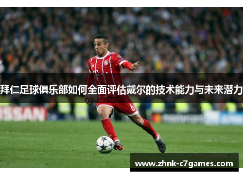 拜仁足球俱乐部如何全面评估戴尔的技术能力与未来潜力 拜仁足球俱乐部如何全面评估戴尔的技术能力与未来潜力