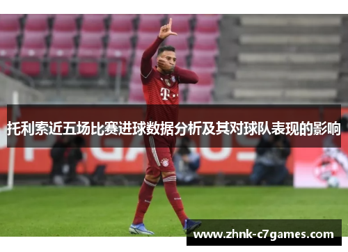 托利索近五场比赛进球数据分析及其对球队表现的影响 托利索近五场比赛进球数据分析及其对球队表现的影响