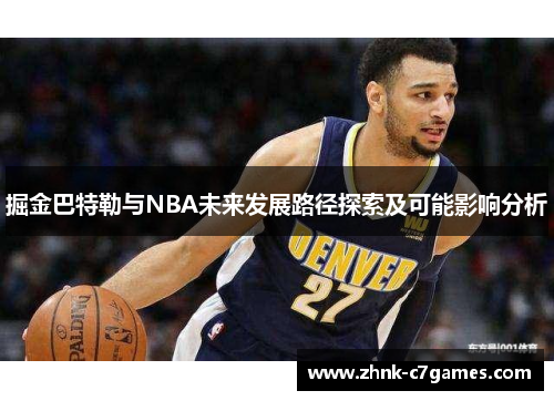 掘金巴特勒与NBA未来发展路径探索及可能影响分析 掘金巴特勒与NBA未来发展路径探索及可能影响分析