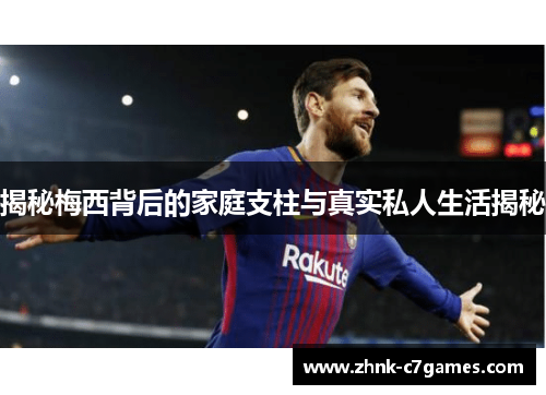 揭秘梅西背后的家庭支柱与真实私人生活揭秘