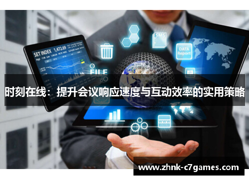时刻在线:提升会议响应速度与互动效率的实用策略 时刻在线:提升会议响应速度与互动效率的实用策略