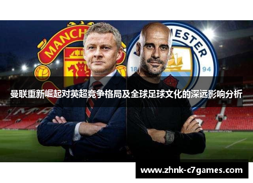 曼联重新崛起对英超竞争格局及全球足球文化的深远影响分析 曼联重新崛起对英超竞争格局及全球足球文化的深远影响分析