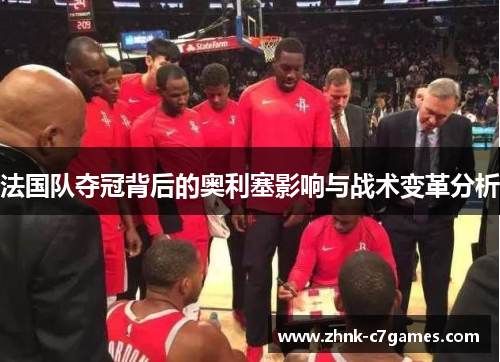 法国队夺冠背后的奥利塞影响与战术变革分析