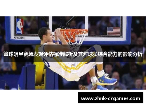 篮球明星赛场表现评估标准解析及其对球员综合能力的影响分析