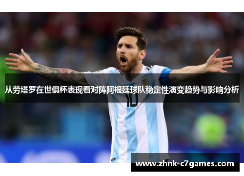 从劳塔罗在世俱杯表现看对阵阿根廷球队稳定性演变趋势与影响分析