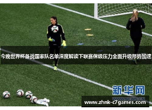 今晚世界杯备战国家队名单深度解读下联赛保级压力全面升级形势加速