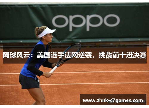 网球风云:美国选手法网逆袭,挑战前十进决赛 网球风云:美国选手法网逆袭,挑战前十进决赛