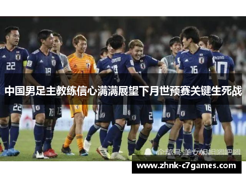 中国男足主教练信心满满展望下月世预赛关键生死战 中国男足主教练信心满满展望下月世预赛关键生死战