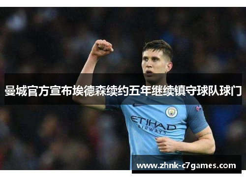 曼城官方宣布埃德森续约五年继续镇守球队球门