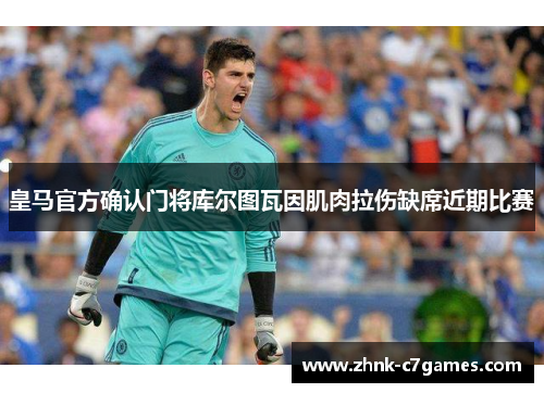 皇马官方确认门将库尔图瓦因肌肉拉伤缺席近期比赛