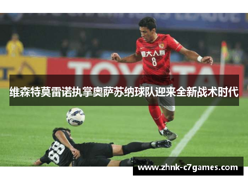 维森特莫雷诺执掌奥萨苏纳球队迎来全新战术时代