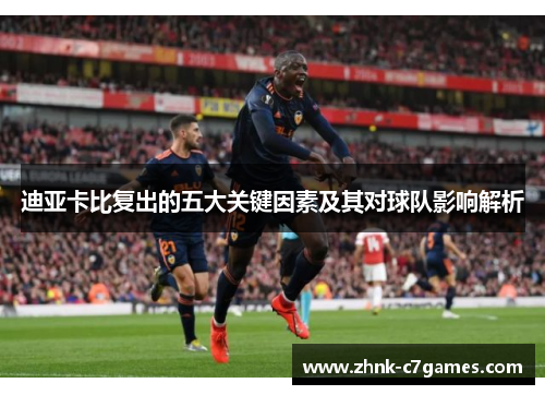 迪亚卡比复出的五大关键因素及其对球队影响解析