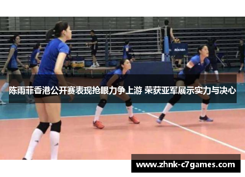 陈雨菲香港公开赛表现抢眼力争上游 荣获亚军展示实力与决心