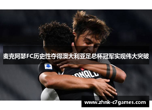 麦克阿瑟FC历史性夺得澳大利亚足总杯冠军实现伟大突破